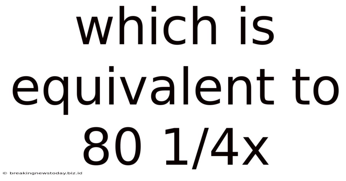 Which Is Equivalent To 80 1/4x