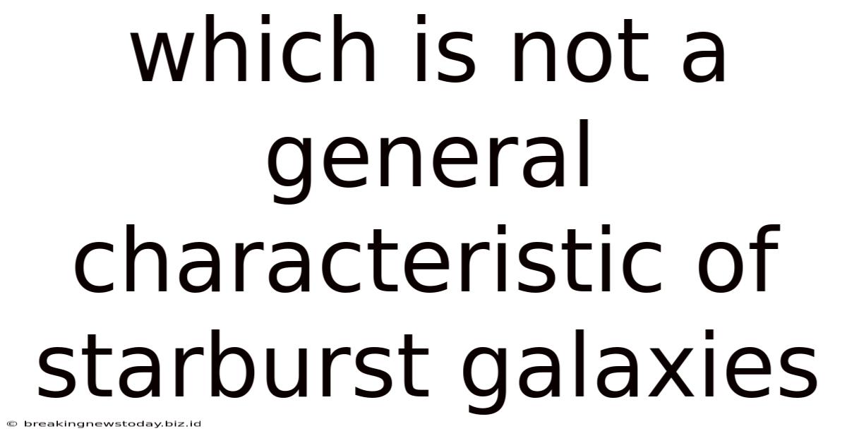 Which Is Not A General Characteristic Of Starburst Galaxies