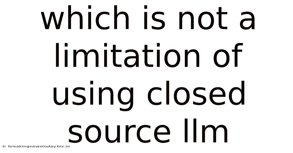Which Is Not A Limitation Of Using Closed Source Llm