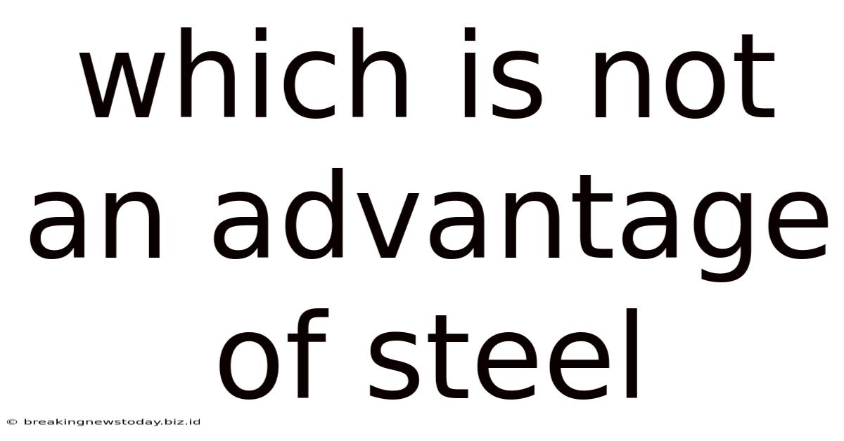 Which Is Not An Advantage Of Steel