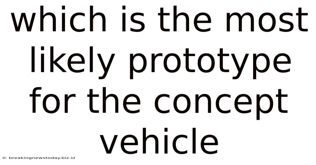 Which Is The Most Likely Prototype For The Concept Vehicle