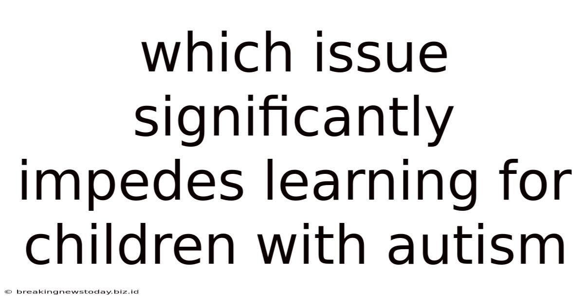 Which Issue Significantly Impedes Learning For Children With Autism