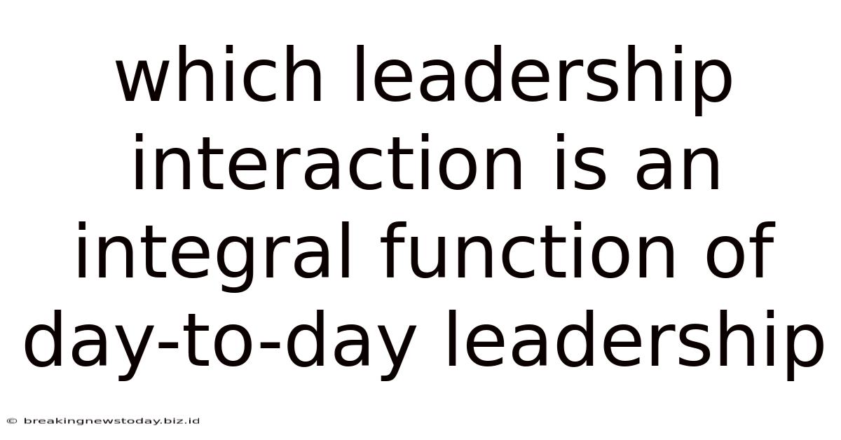 Which Leadership Interaction Is An Integral Function Of Day-to-day Leadership