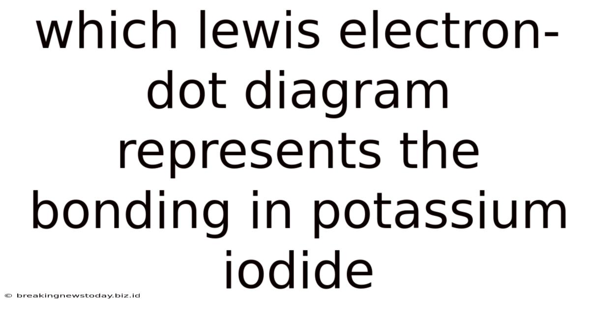 Which Lewis Electron-dot Diagram Represents The Bonding In Potassium Iodide