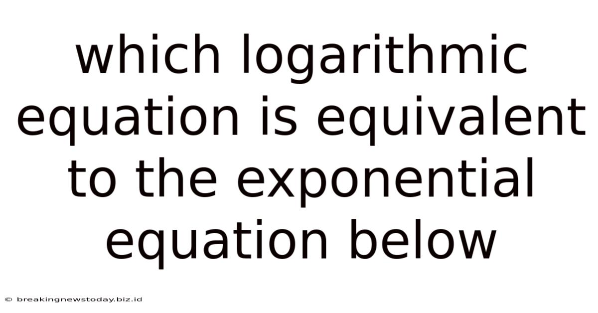 Which Logarithmic Equation Is Equivalent To The Exponential Equation Below
