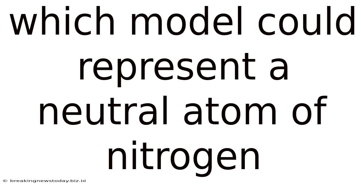 Which Model Could Represent A Neutral Atom Of Nitrogen