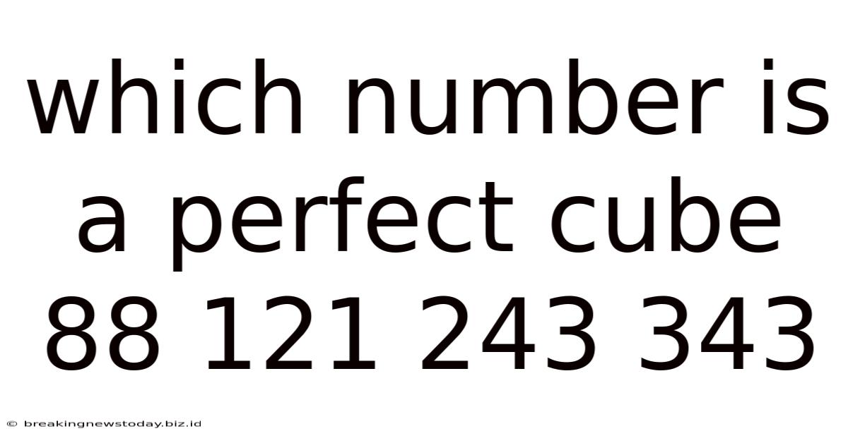Which Number Is A Perfect Cube 88 121 243 343