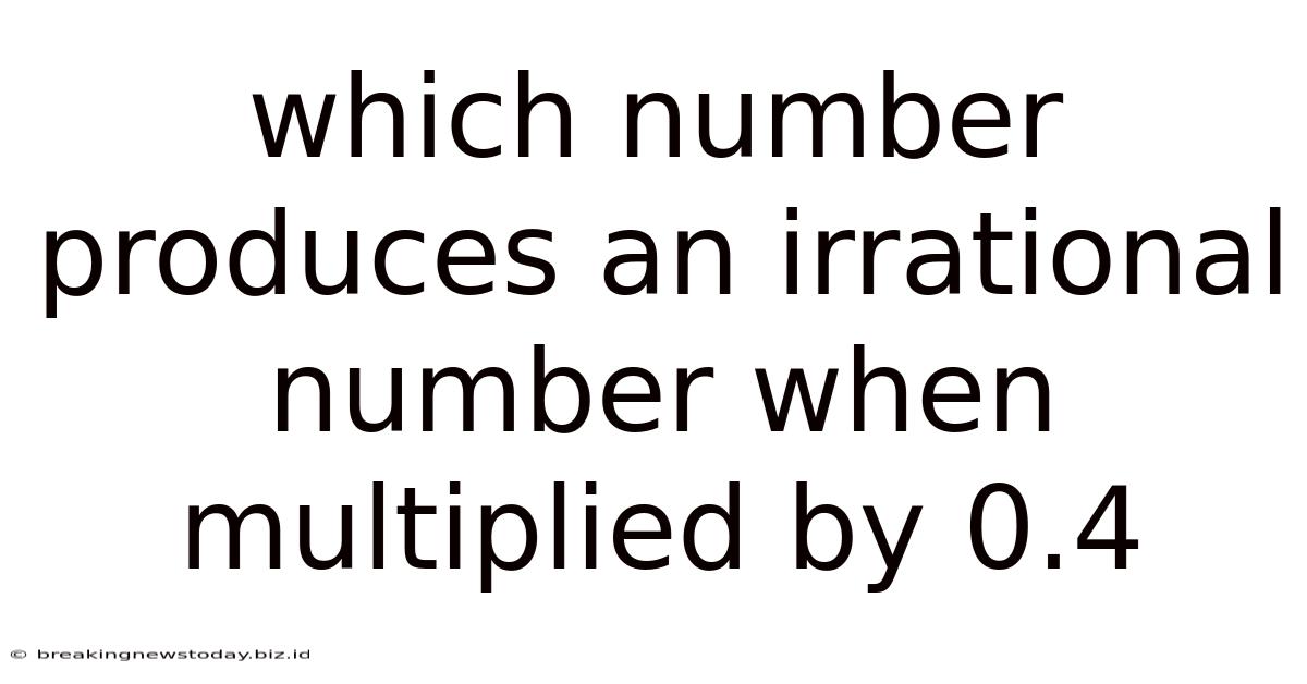 Which Number Produces An Irrational Number When Multiplied By 0.4