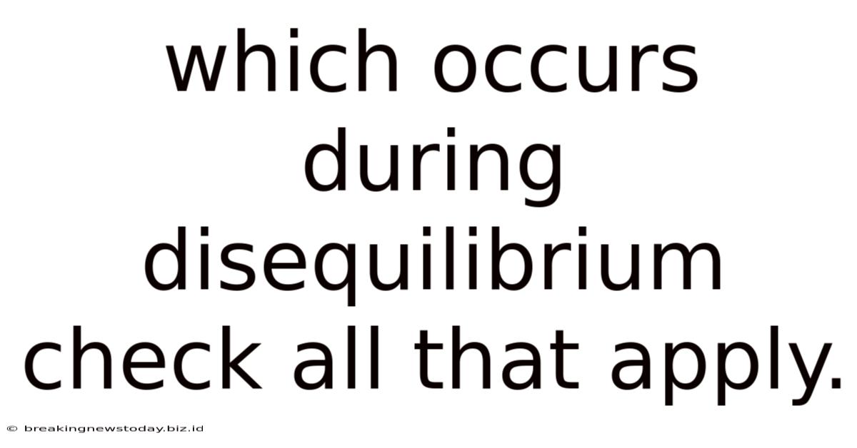 Which Occurs During Disequilibrium Check All That Apply.