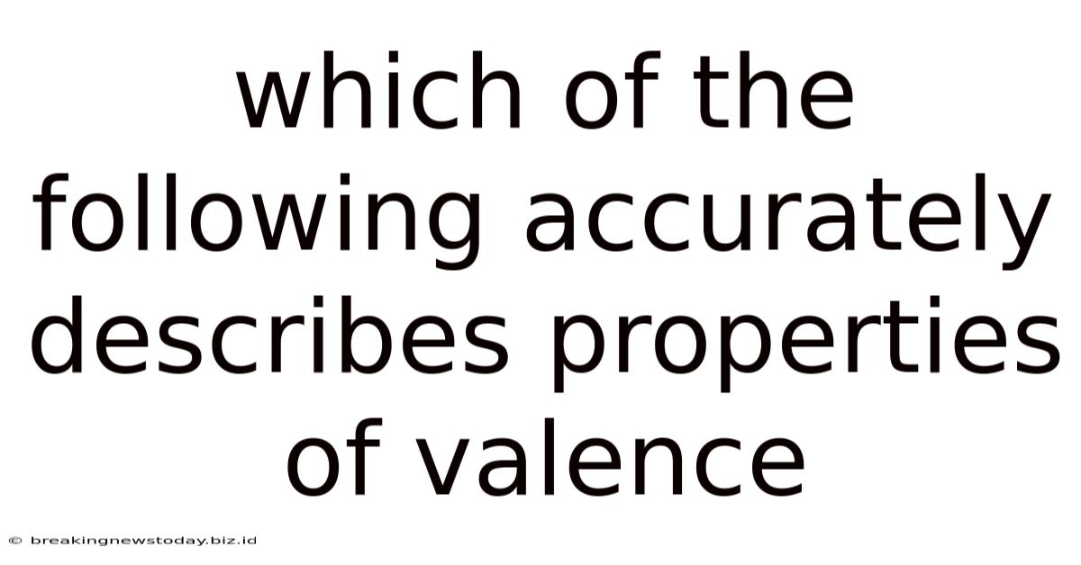 Which Of The Following Accurately Describes Properties Of Valence