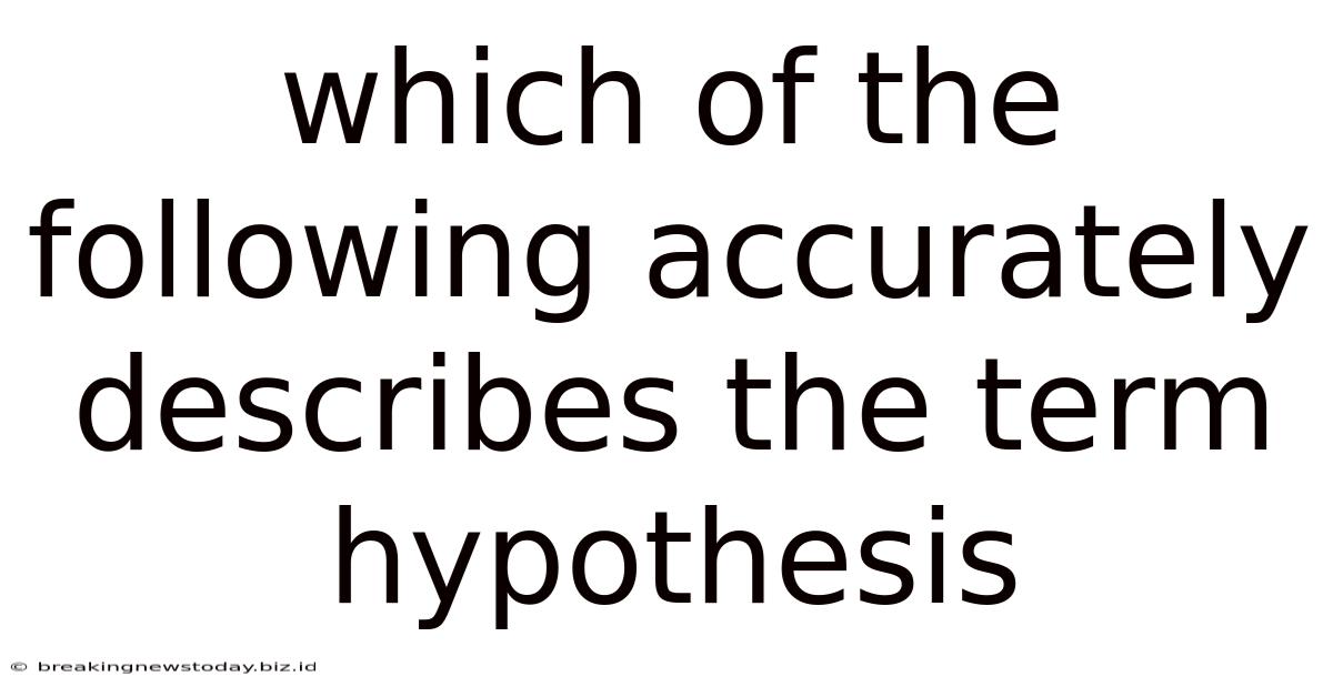 Which Of The Following Accurately Describes The Term Hypothesis