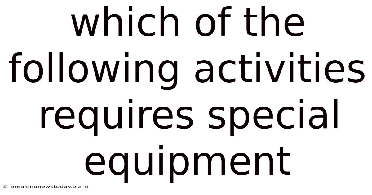 Which Of The Following Activities Requires Special Equipment