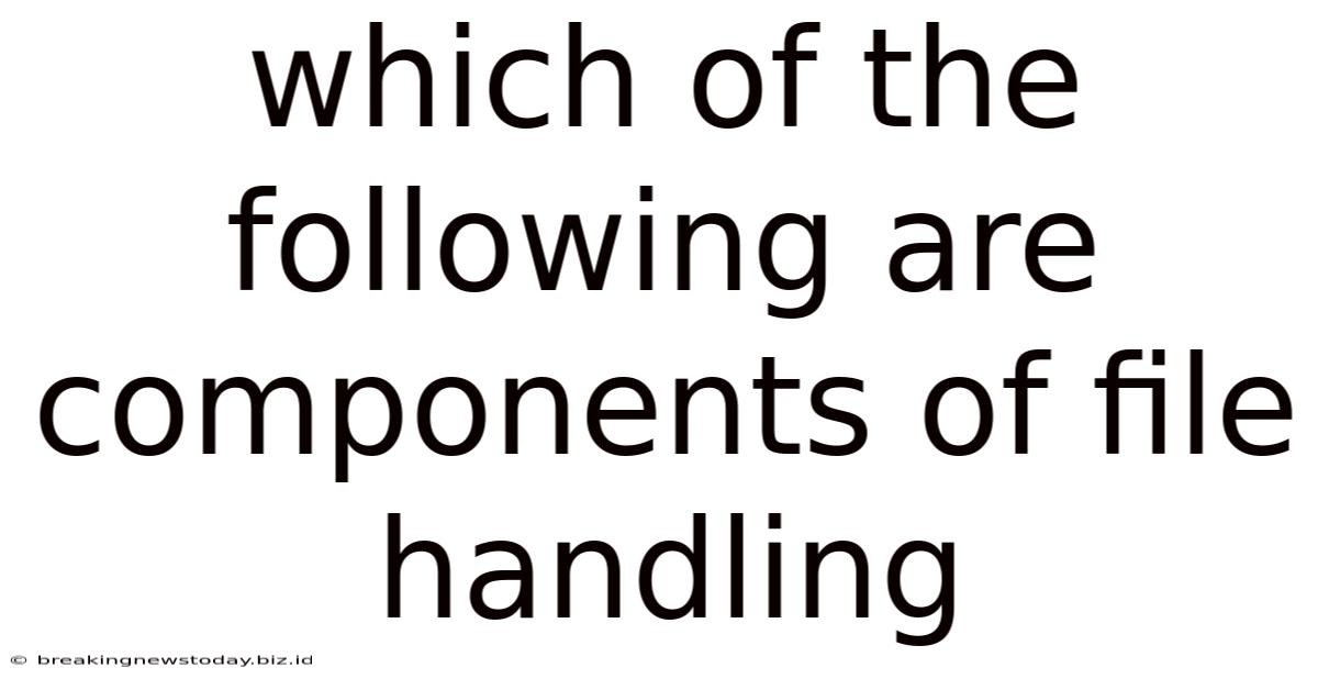 Which Of The Following Are Components Of File Handling