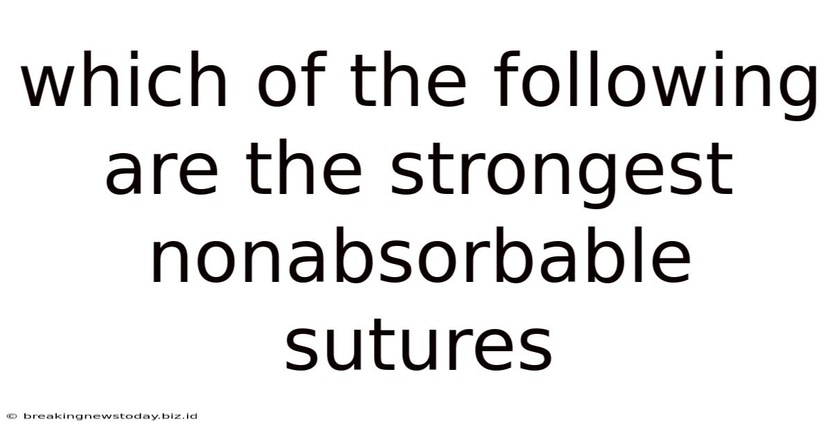 Which Of The Following Are The Strongest Nonabsorbable Sutures