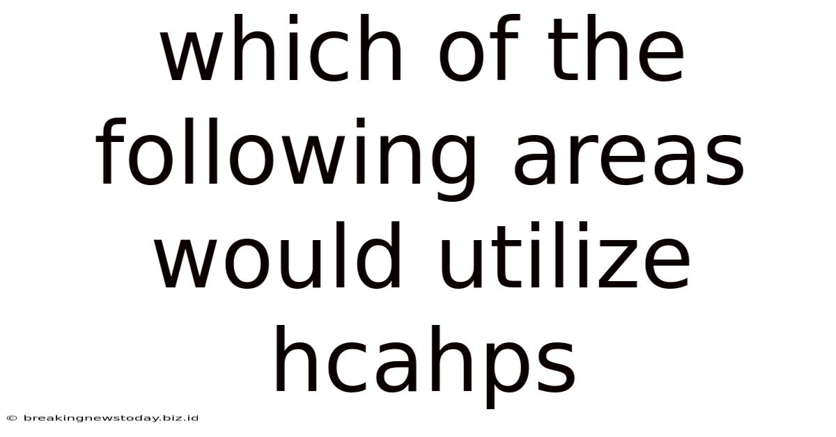 Which Of The Following Areas Would Utilize Hcahps