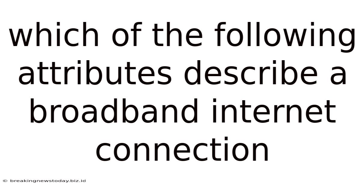 Which Of The Following Attributes Describe A Broadband Internet Connection