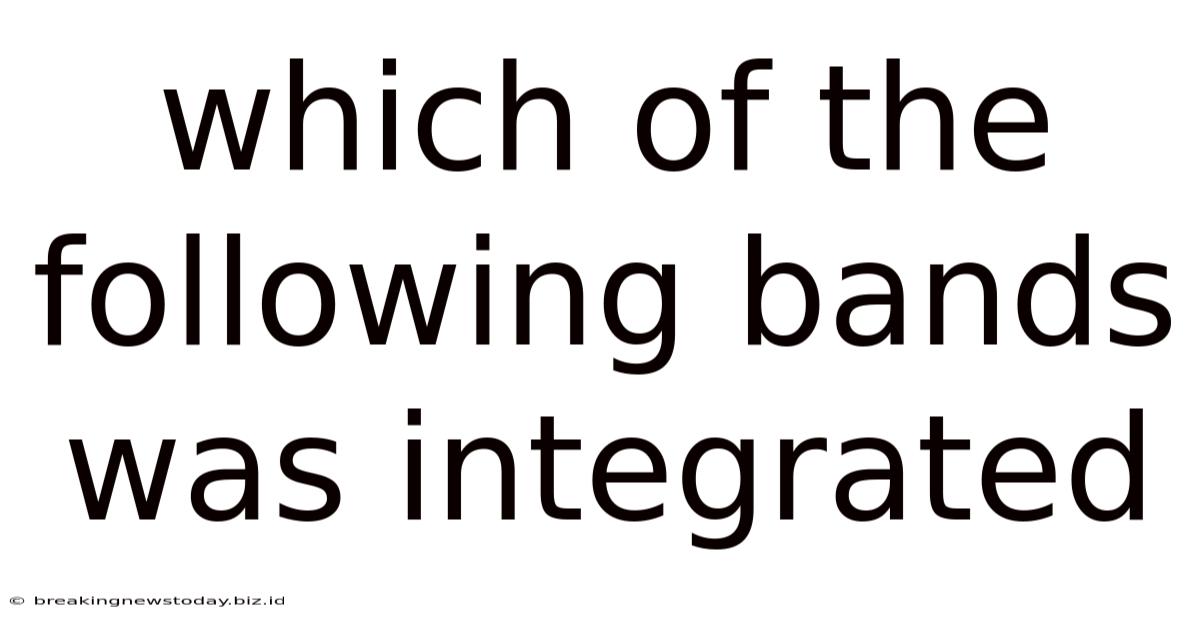 Which Of The Following Bands Was Integrated