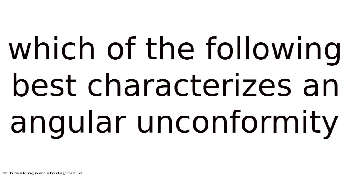 Which Of The Following Best Characterizes An Angular Unconformity