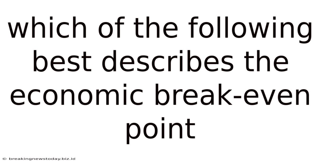 Which Of The Following Best Describes The Economic Break-even Point