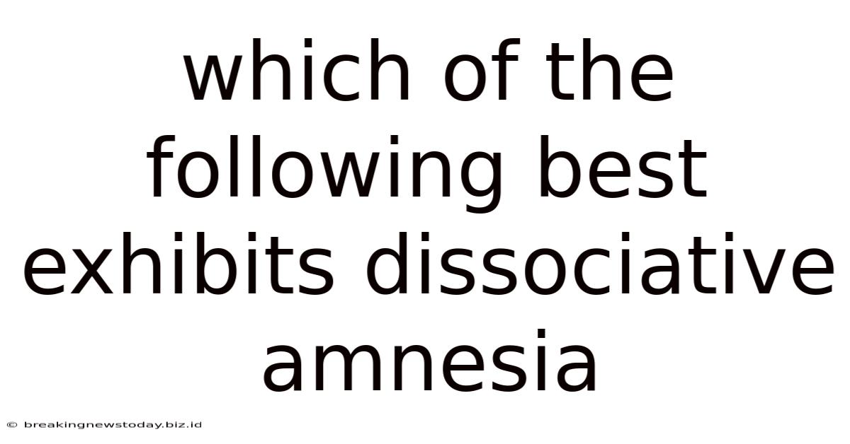 Which Of The Following Best Exhibits Dissociative Amnesia