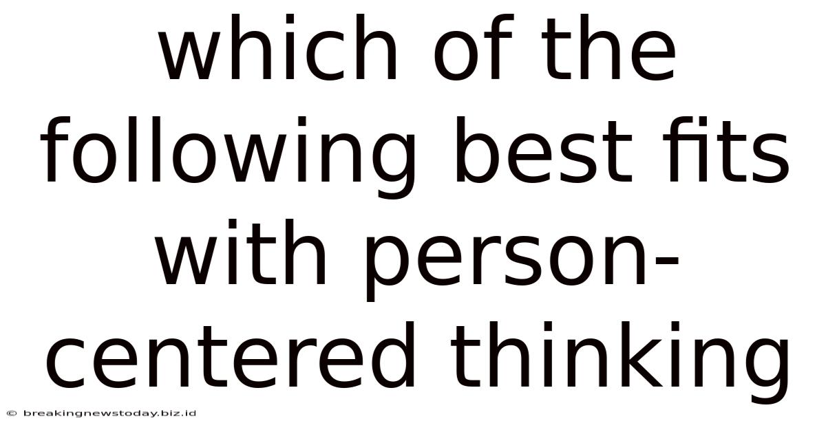 Which Of The Following Best Fits With Person-centered Thinking