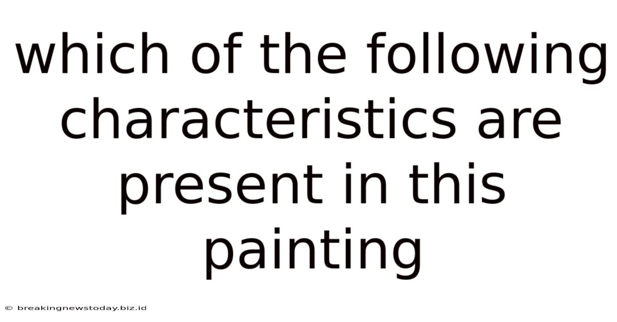 Which Of The Following Characteristics Are Present In This Painting