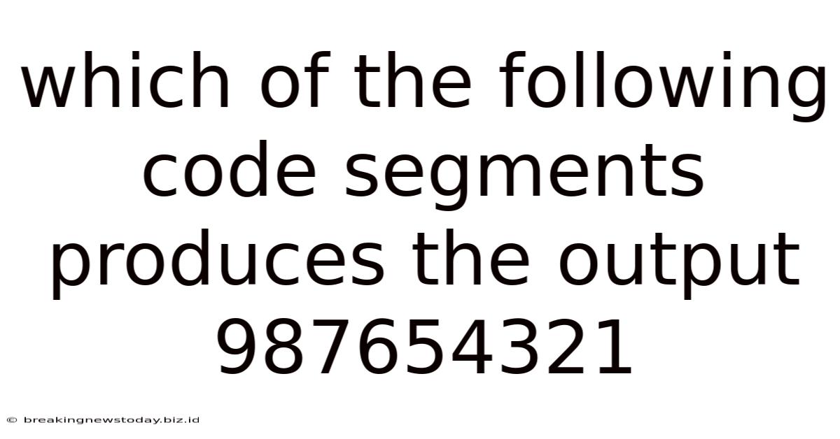 Which Of The Following Code Segments Produces The Output 987654321