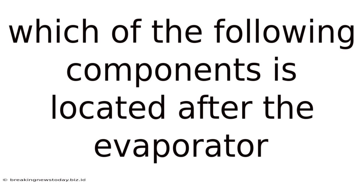 Which Of The Following Components Is Located After The Evaporator
