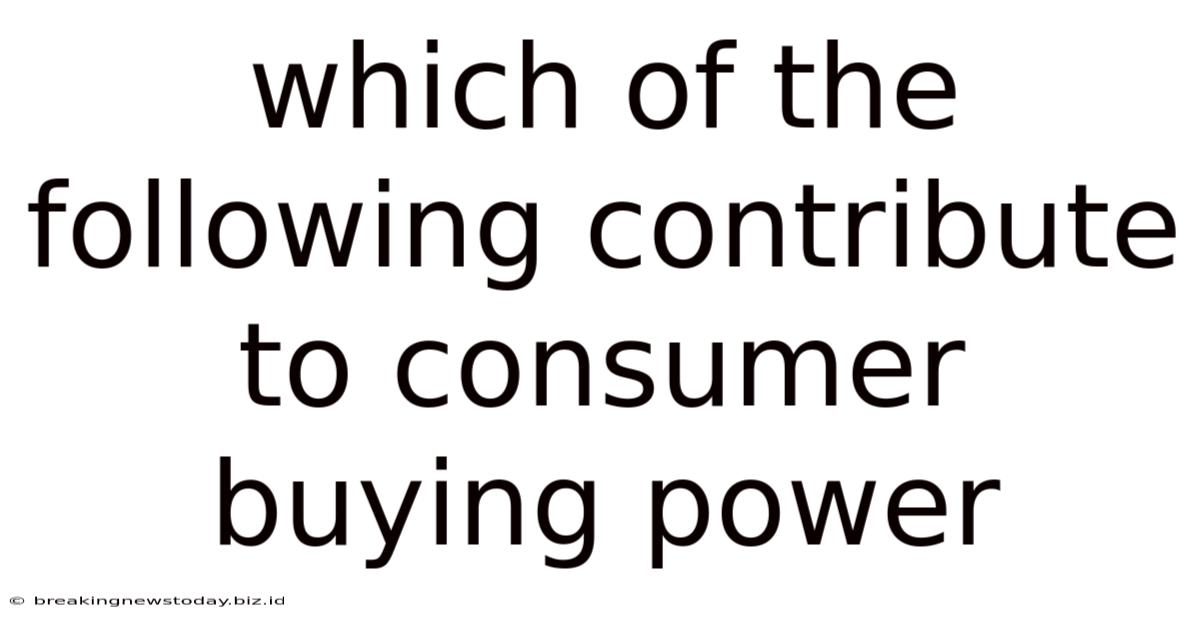 Which Of The Following Contribute To Consumer Buying Power