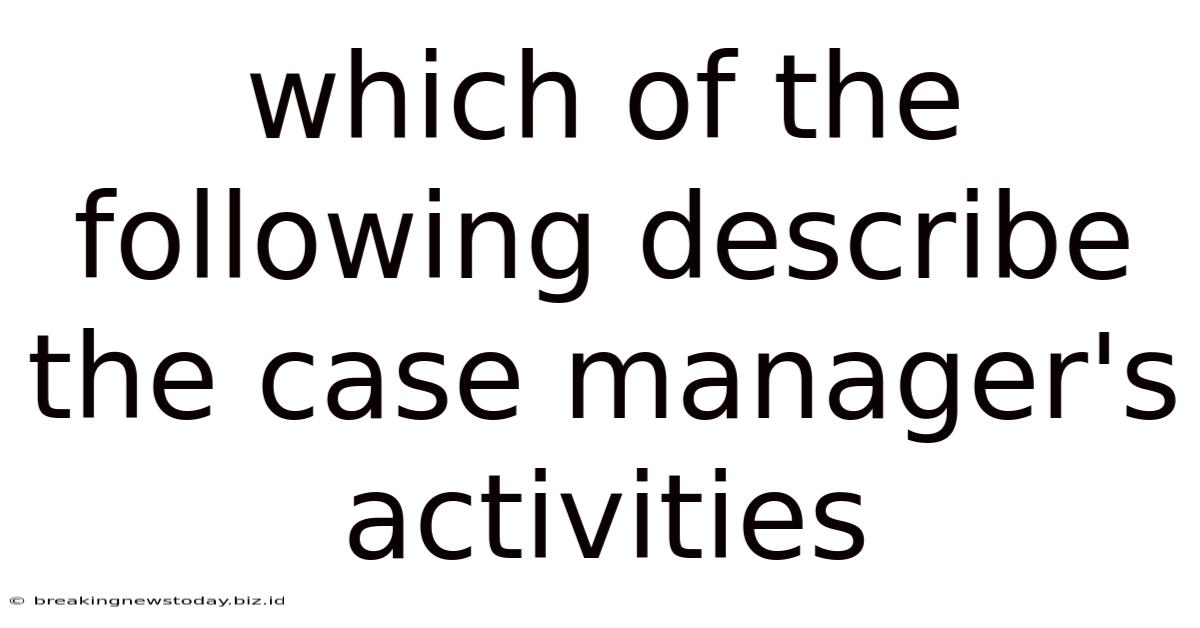 Which Of The Following Describe The Case Manager's Activities