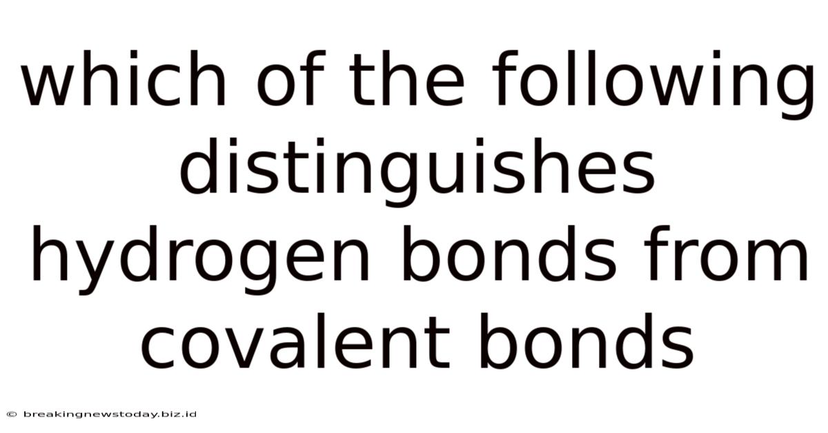 Which Of The Following Distinguishes Hydrogen Bonds From Covalent Bonds