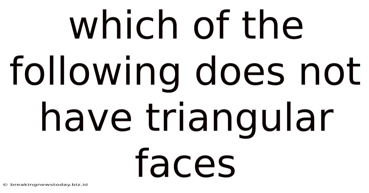 Which Of The Following Does Not Have Triangular Faces