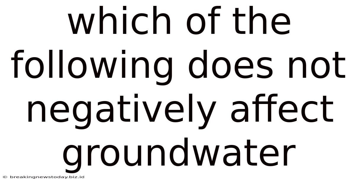 Which Of The Following Does Not Negatively Affect Groundwater