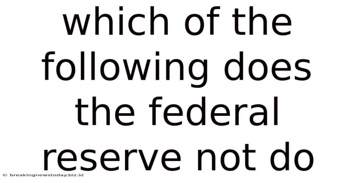 Which Of The Following Does The Federal Reserve Not Do