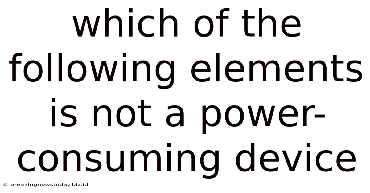 Which Of The Following Elements Is Not A Power-consuming Device