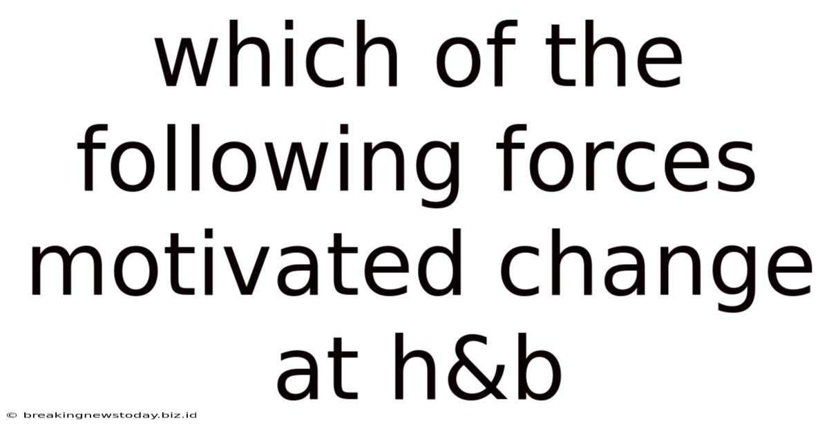 Which Of The Following Forces Motivated Change At H&b