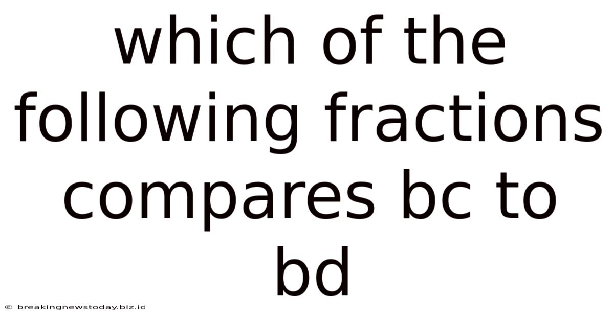 Which Of The Following Fractions Compares Bc To Bd
