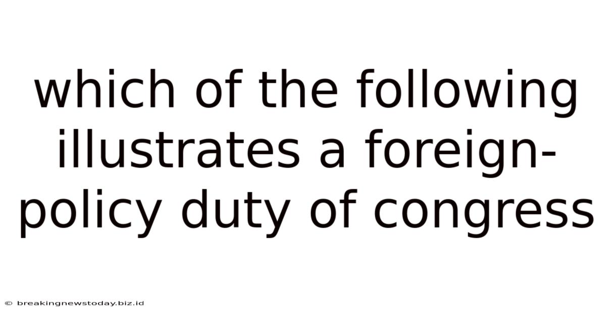 Which Of The Following Illustrates A Foreign-policy Duty Of Congress