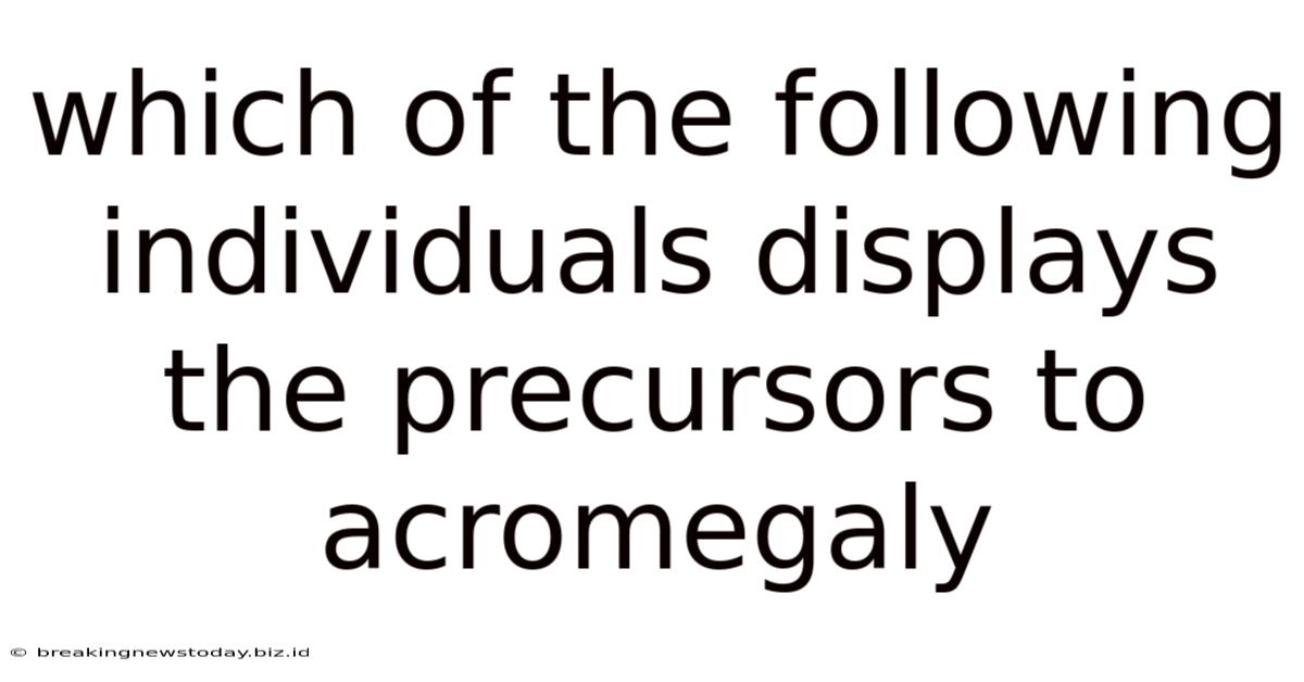 Which Of The Following Individuals Displays The Precursors To Acromegaly