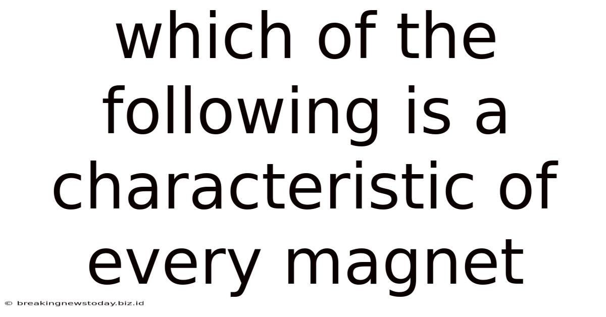 Which Of The Following Is A Characteristic Of Every Magnet