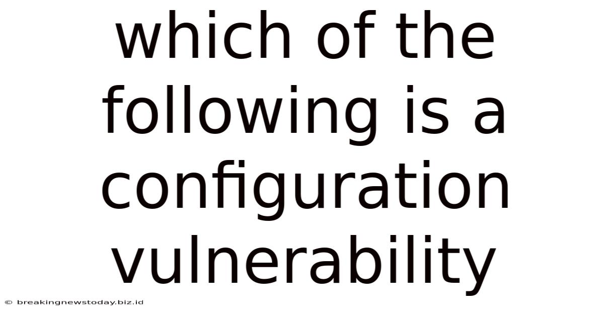 Which Of The Following Is A Configuration Vulnerability