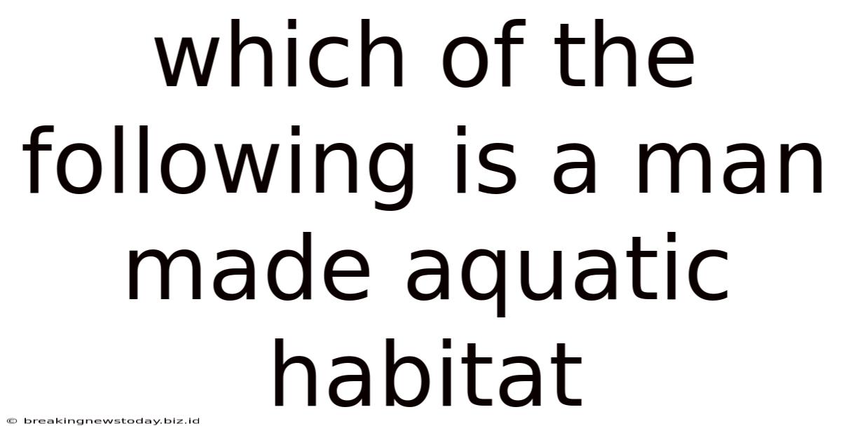Which Of The Following Is A Man Made Aquatic Habitat