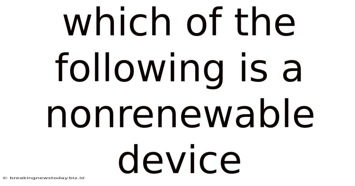 Which Of The Following Is A Nonrenewable Device