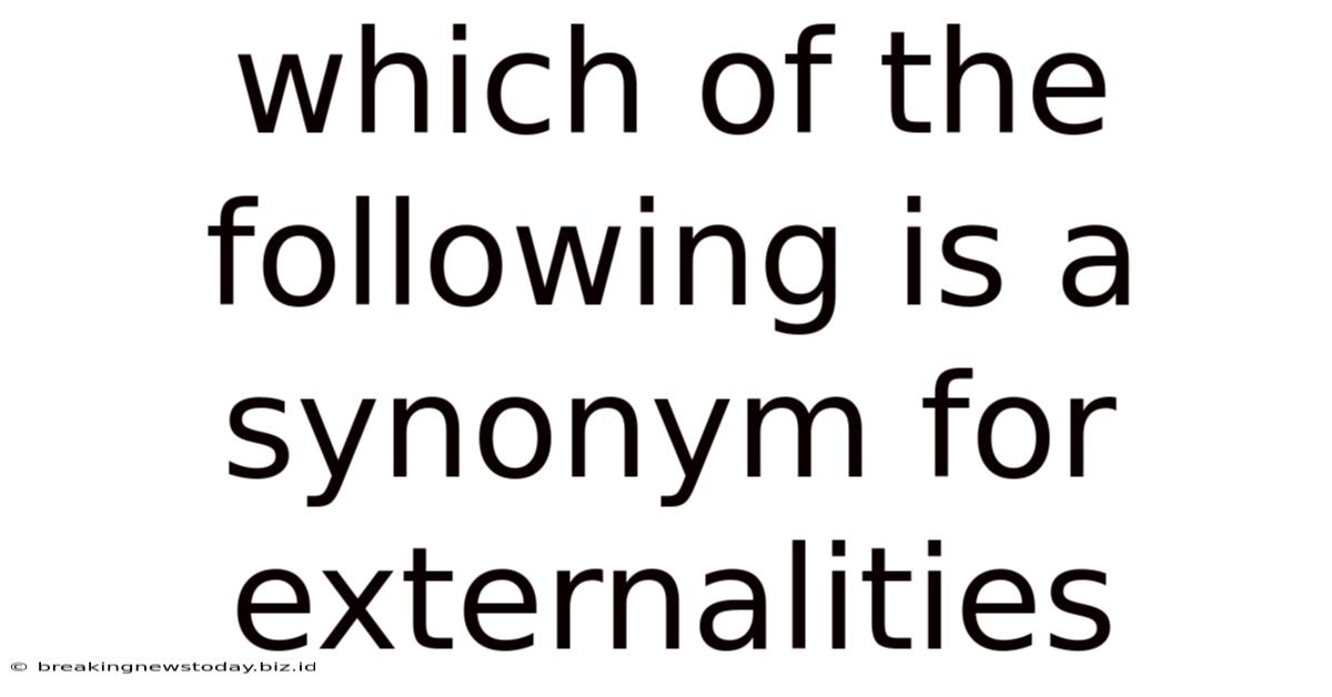Which Of The Following Is A Synonym For Externalities