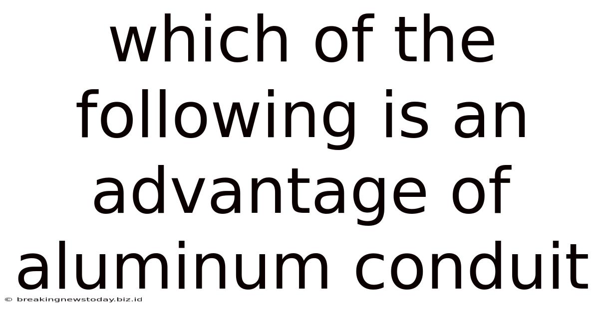 Which Of The Following Is An Advantage Of Aluminum Conduit