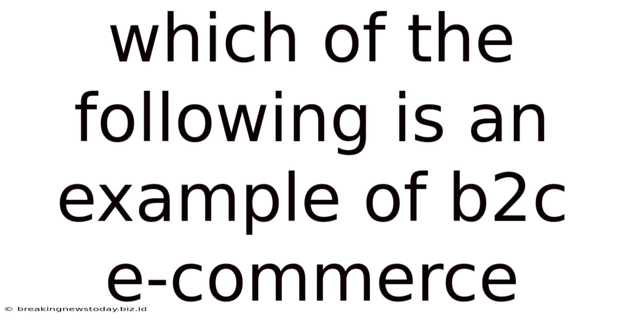 Which Of The Following Is An Example Of B2c E-commerce