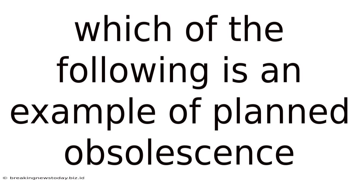Which Of The Following Is An Example Of Planned Obsolescence