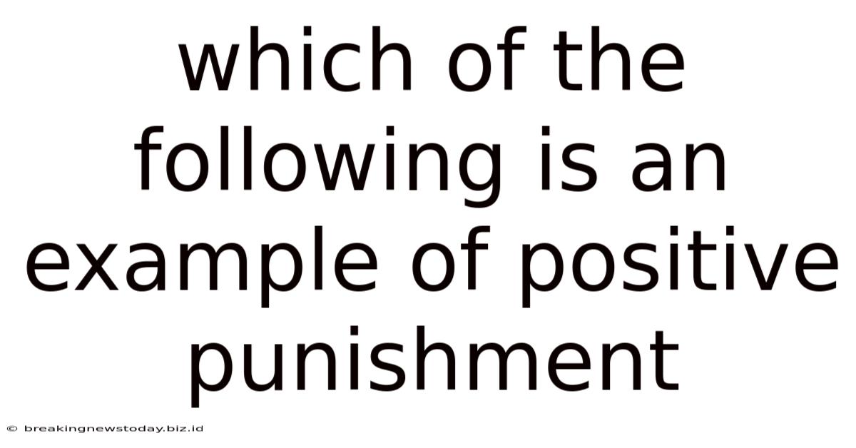 Which Of The Following Is An Example Of Positive Punishment