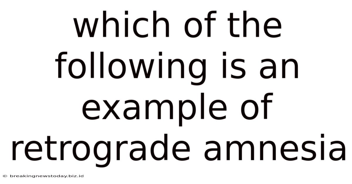 Which Of The Following Is An Example Of Retrograde Amnesia