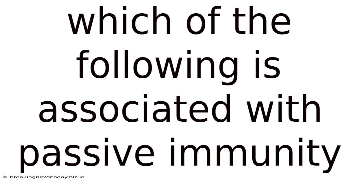 Which Of The Following Is Associated With Passive Immunity